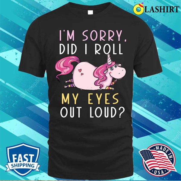 Cute Unicorn Did I Roll My Eyes Out Loud Funny Sarcastic T-shirt