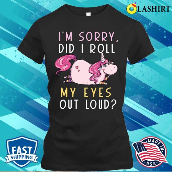 Cute Unicorn Did I Roll My Eyes Out Loud Funny Sarcastic T-shirt