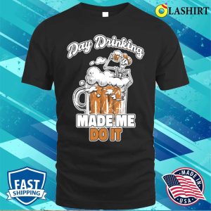 Day Drinking Made Me Do It Funny Beer Gift T shirt 1