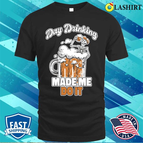 Day Drinking Made Me Do It Funny Beer Gift T-shirt