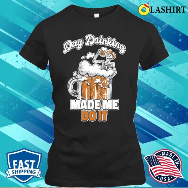 Day Drinking Made Me Do It Funny Beer Gift T-shirt