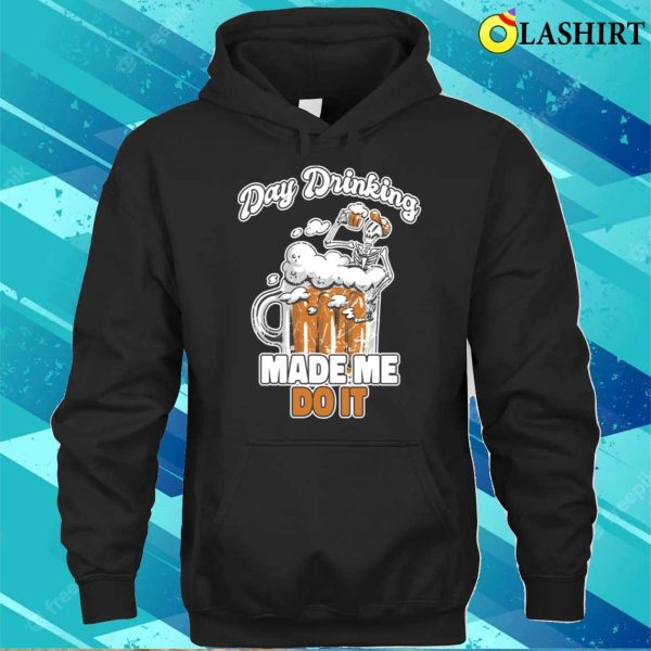 Day Drinking Made Me Do It Funny Beer Gift T-shirt