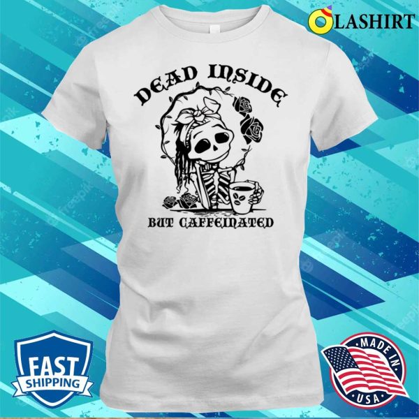 Dead Inside But Caffeinated Funny Skeleton Roses For Womens T-shirt