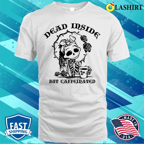 Dead Inside But Caffeinated Funny Skeleton Roses For Womens T-shirt