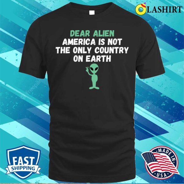 Dear Alien America Is Not The Only Country On Earth Funny T-shirt