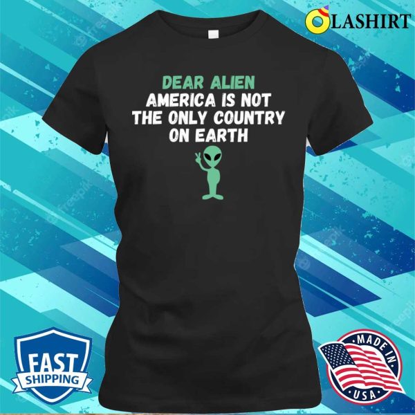 Dear Alien America Is Not The Only Country On Earth Funny T-shirt