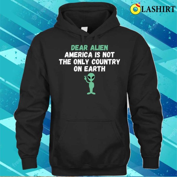 Dear Alien America Is Not The Only Country On Earth Funny T-shirt