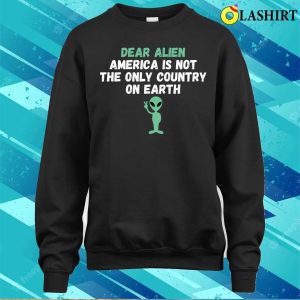 Dear Alien America Is Not The Only Country On Earth Funny T shirt 4