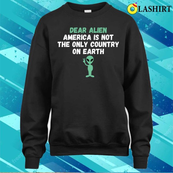 Dear Alien America Is Not The Only Country On Earth Funny T-shirt