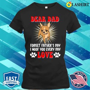 Dear Dad Forget I Woof You Every Day Chihuahua Lovers T shirt 2