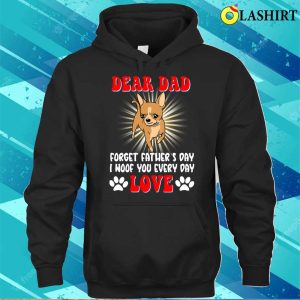 Dear Dad Forget I Woof You Every Day Chihuahua Lovers T shirt 3