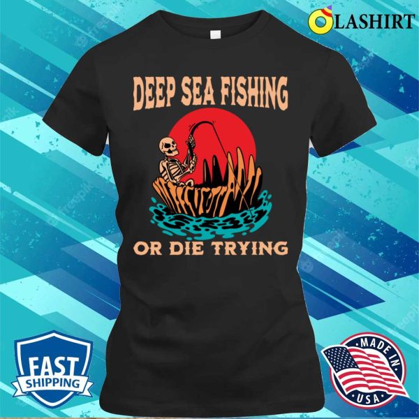 Deep Sea Fishing T-shirt, Funny Deep Sea Fisherman Gift Idea Retirement T-shirt