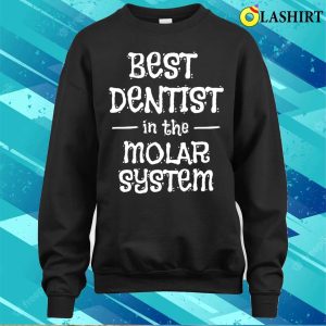 Dentist Funny T shirt Best Dentist In The Molar System T shirt 4
