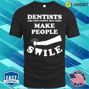 Dentists Are Not Funny But They Make People Smile T shirt 1