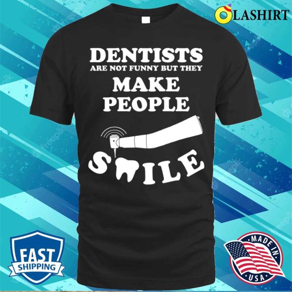 Dentists Are Not Funny But They Make People Smile T-shirt