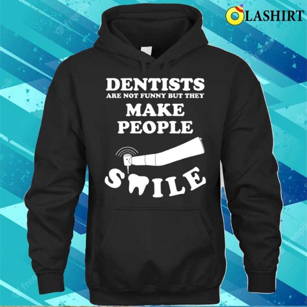 Dentists Are Not Funny But They Make People Smile T-shirt