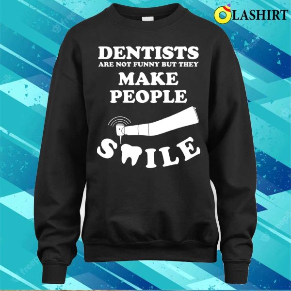 Dentists Are Not Funny But They Make People Smile T-shirt