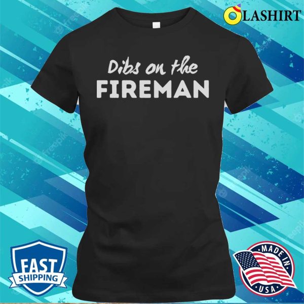 Dibs On The Fireman T-shirt, Dibs On The Fireman Funny Firefighter Wife T-shirt