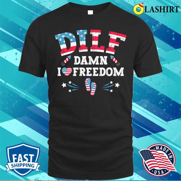 Dilf Damn I Love Freedom Funny Patriotic 4th Of July T-shirt