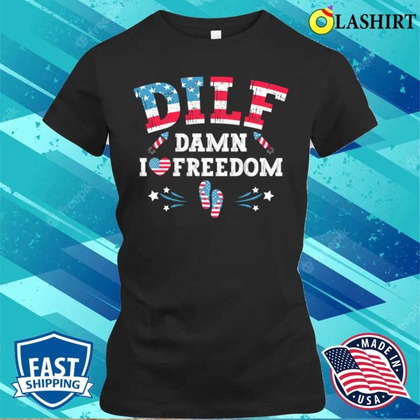 Dilf Damn I Love Freedom Funny Patriotic 4th Of July T-shirt