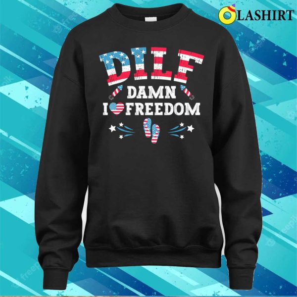 Dilf Damn I Love Freedom Funny Patriotic 4th Of July T-shirt