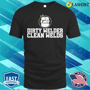Dirty Welder Clean Welds Metal Worker And Welder Funny Welding Shirt 1