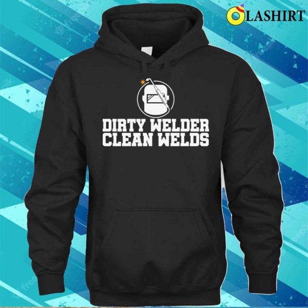 Dirty Welder Clean Welds Metal Worker And Welder Funny Welding Shirt