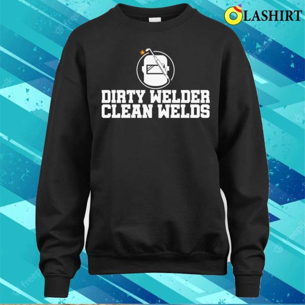 Dirty Welder Clean Welds Metal Worker And Welder Funny Welding Shirt