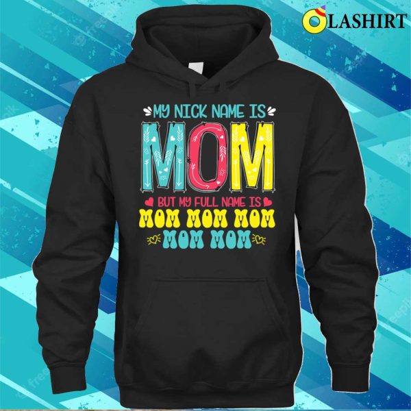 Discount My Nickname Is Mom Full Name Mom Mom Mom Mother’s Day Funny T-shirt