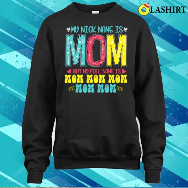 Discount My Nickname Is Mom Full Name Mom Mom Mom Mother’s Day Funny T-shirt