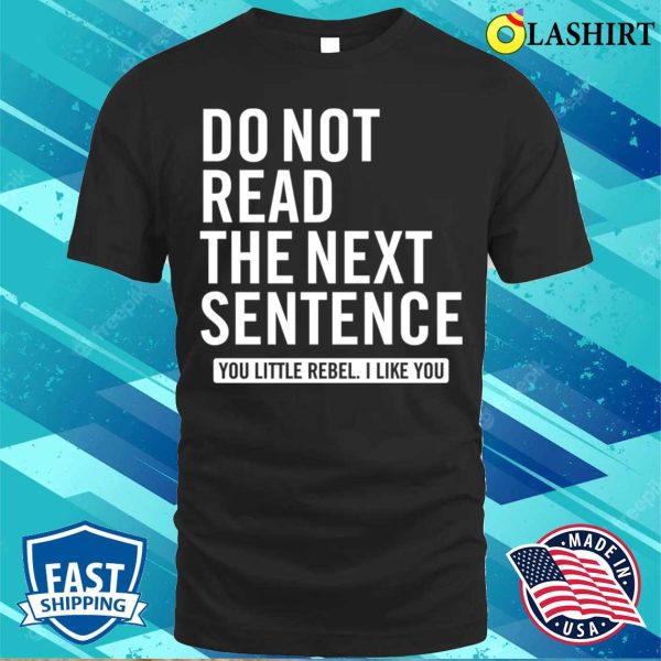 Do Not Read The Next Sentence You Little Rebel, I Like You Funny Slogan T-Shirt