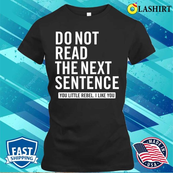 Do Not Read The Next Sentence You Little Rebel, I Like You Funny Slogan T-Shirt