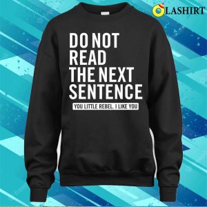 Do Not Read The Next Sentence You Little Rebel I Like You Funny Slogan T Shirt 4