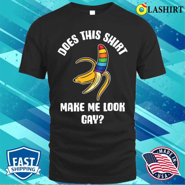 Does This Make Me Look Gay T-shirt, Does This Shirt Make Me Look Gay Funny Gay Gift T-shirt