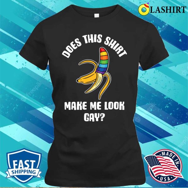 Does This Make Me Look Gay T-shirt, Does This Shirt Make Me Look Gay Funny Gay Gift T-shirt