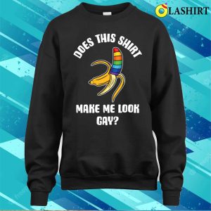 Does This Make Me Look Gay T shirt Does This Shirt Make Me Look Gay Funny Gay Gift T shirt 4