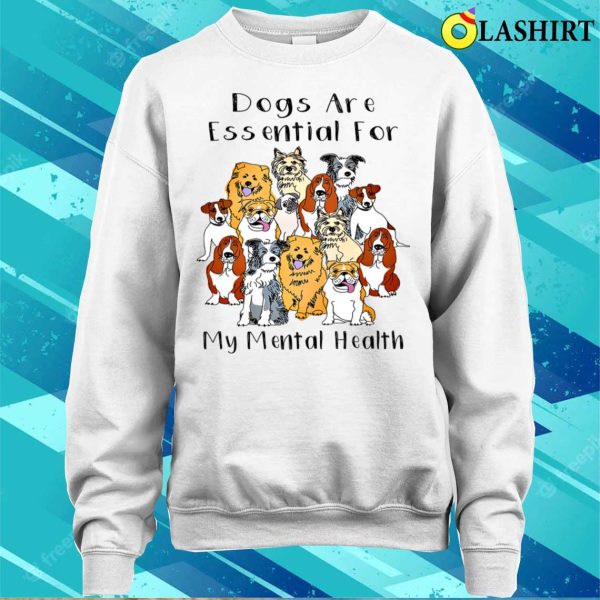 Dogs Are Essential For My Mental Healthfunny Humor Dog T-shirt