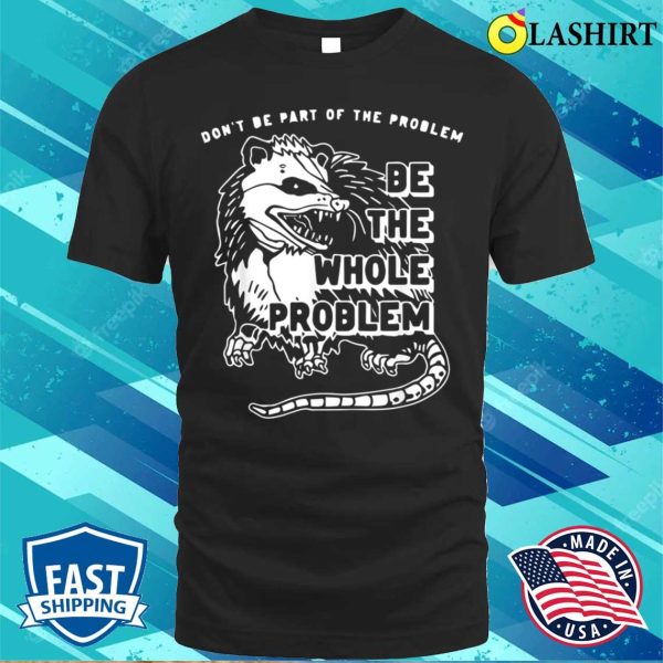 Dont Be Part Of The Problem Be The Whole Problem Funny Gym T-shirt