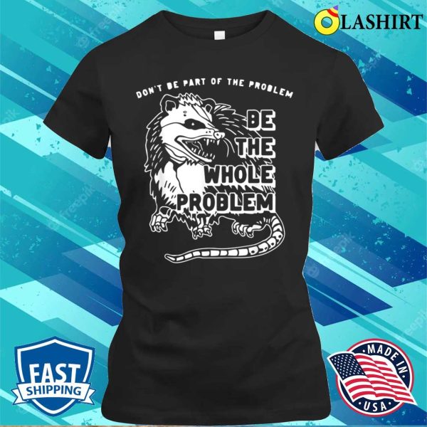 Dont Be Part Of The Problem Be The Whole Problem Funny Gym T-shirt