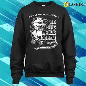 Dont Be Part Of The Problem Be The Whole Problem Funny Gym T shirt 4