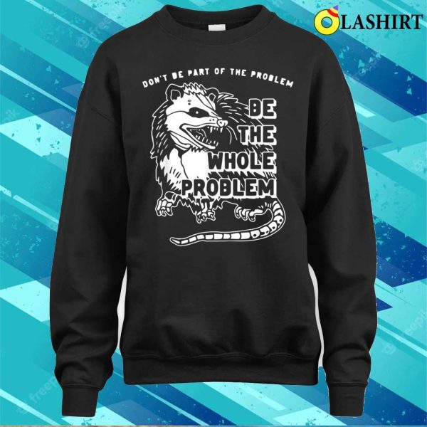 Dont Be Part Of The Problem Be The Whole Problem Funny Gym T-shirt