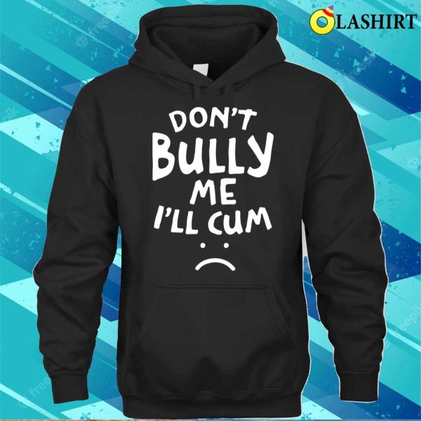 Don’t Bully Me I’ll Cum Funny Quote White Text T-shirt