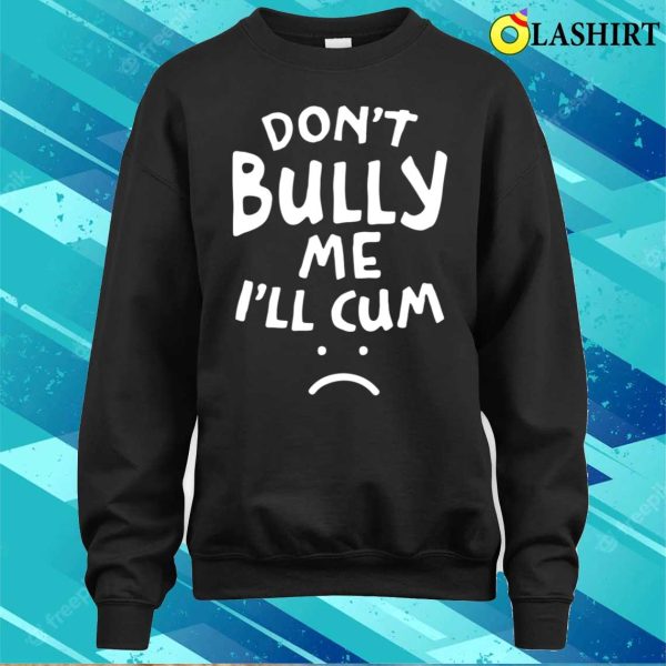 Don’t Bully Me I’ll Cum Funny Quote White Text T-shirt