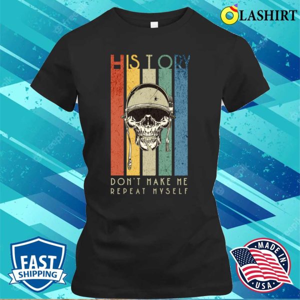 Don’t Make Me Repeat Myself Funny History Skull Soldier T-shirt