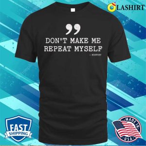 Dont Make Me Repeat Myself Funny History T shirt 1