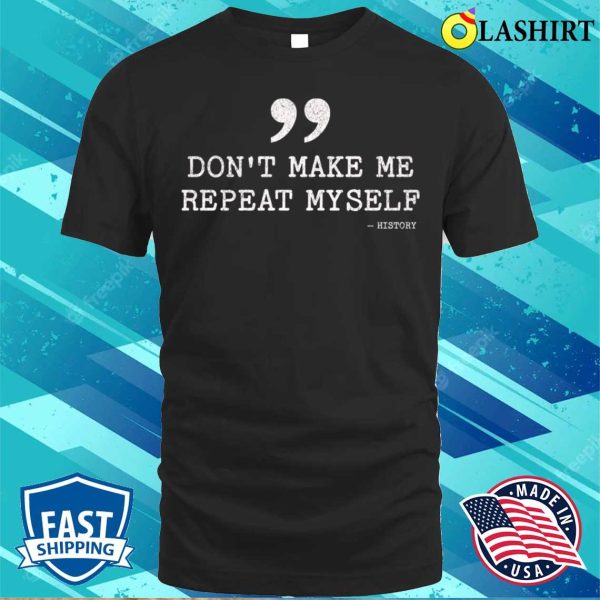 Don’t Make Me Repeat Myself Funny History T-shirt