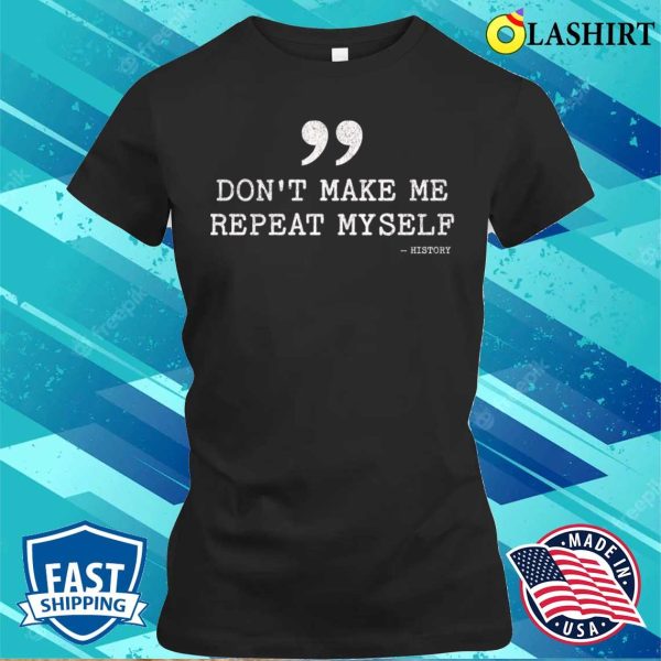 Don’t Make Me Repeat Myself Funny History T-shirt