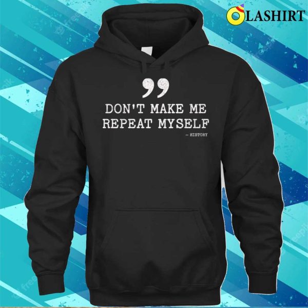 Don’t Make Me Repeat Myself Funny History T-shirt