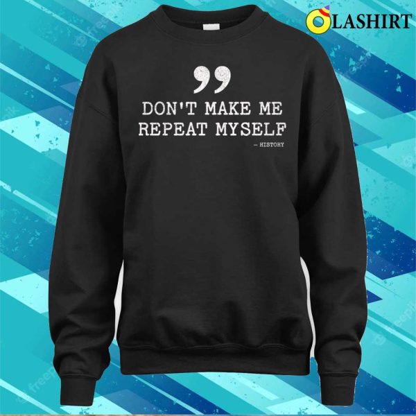 Don’t Make Me Repeat Myself Funny History T-shirt