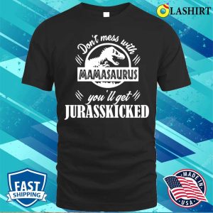 Dont Mess With Mamasaurus Youll Get Jurasskicked Shirt Funny Mom Shirt Mama Shirt 1